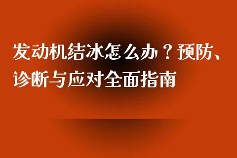 发动机结冰怎么办？预防、诊断与应对全面指南_https://wap.78312.cn_全球市场_第1张