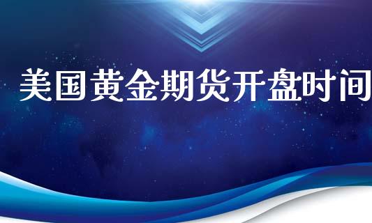 美国黄金期货开盘时间_https://wap.78312.cn_期货开户_第1张