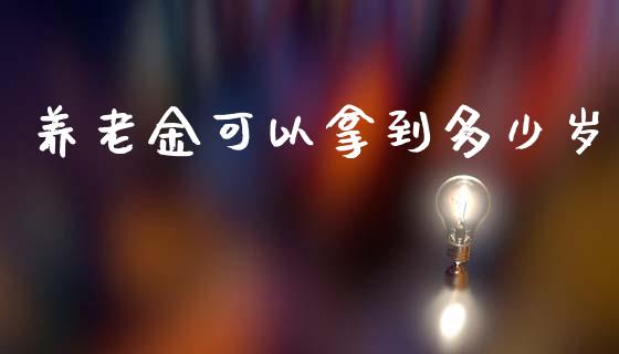 养老金可以拿到多少岁_https://wap.78312.cn_债券资讯_第1张