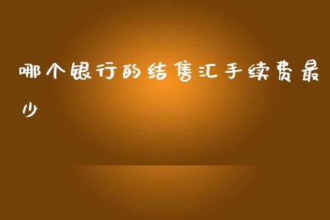 哪个银行的结售汇手续费最少_https://wap.78312.cn_外汇交易_第1张