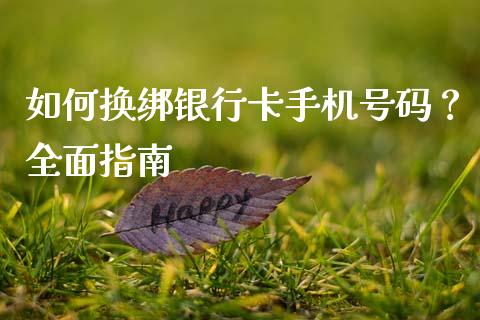 如何换绑银行卡手机号码？全面指南_https://wap.78312.cn_金融监管_第1张