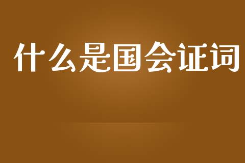 什么是国会证词_https://wap.78312.cn_财经新闻_第1张