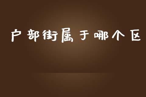 户部街属于哪个区_https://wap.78312.cn_债券资讯_第1张