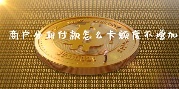 商户分期付款怎么卡额度不增加_https://wap.78312.cn_金融监管_第1张
