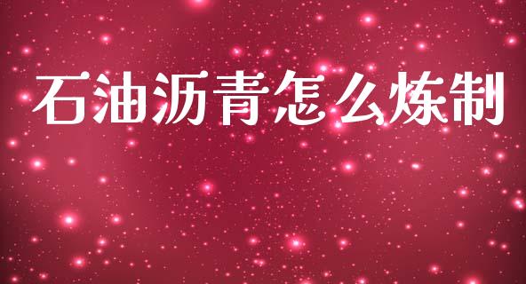 石油沥青怎么炼制_https://wap.78312.cn_财经新闻_第1张