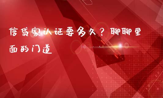 信贷家认证要多久？聊聊里面的门道_https://wap.78312.cn_期货开户_第1张