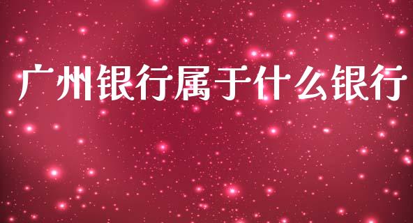 广州银行属于什么银行_https://wap.78312.cn_期货开户_第1张