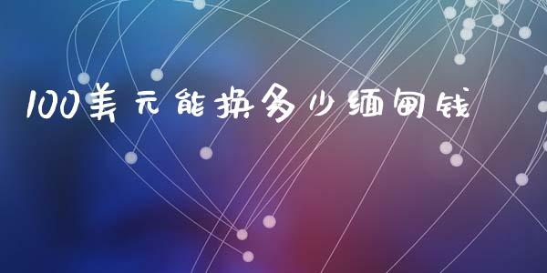 100美元能换多少缅甸钱_https://wap.78312.cn_财经新闻_第1张