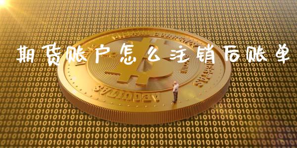 期货账户怎么注销后账单_https://wap.78312.cn_债券资讯_第1张