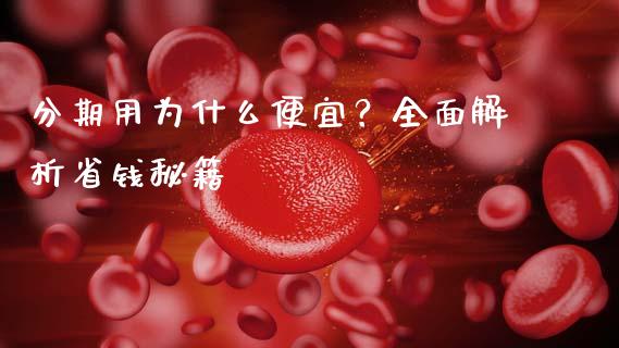 分期用为什么便宜？全面解析省钱秘籍_https://wap.78312.cn_全球市场_第1张