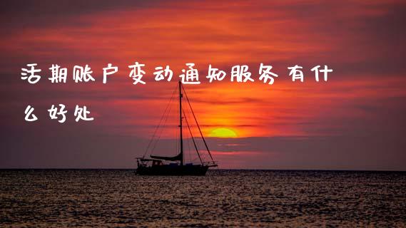 活期账户变动通知服务有什么好处_https://wap.78312.cn_期货开户_第1张