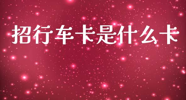 招行车卡是什么卡_https://wap.78312.cn_全球市场_第1张