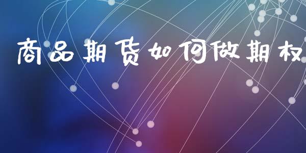 商品期货如何做期权_https://wap.78312.cn_全球市场_第1张