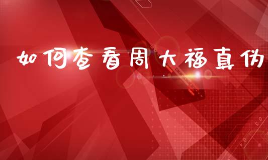 如何查看周大福真伪_https://wap.78312.cn_外汇交易_第1张