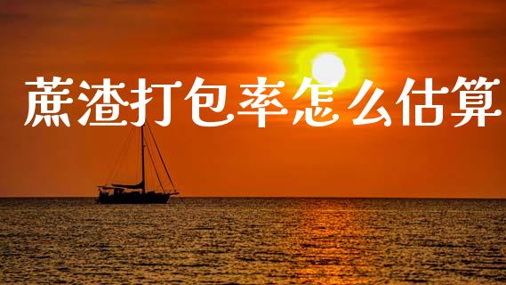 蔗渣打包率怎么估算_https://wap.78312.cn_债券资讯_第1张