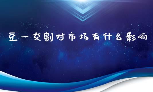豆一交割对市场有什么影响_https://wap.78312.cn_金融监管_第1张
