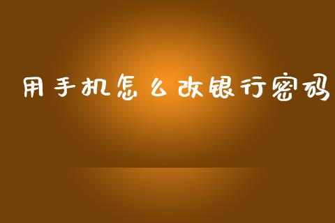 用手机怎么改银行密码_https://wap.78312.cn_期货开户_第1张