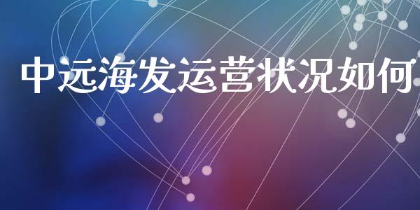 中远海发运营状况如何_https://wap.78312.cn_金融监管_第1张