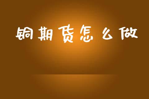 铜期货怎么做_https://wap.78312.cn_外汇交易_第1张
