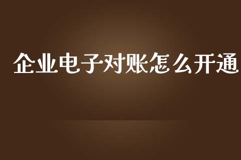 企业电子对账怎么开通_https://wap.78312.cn_财经新闻_第1张
