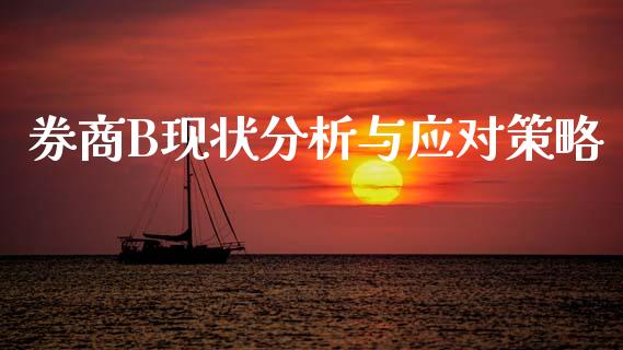 券商B现状分析与应对策略_https://wap.78312.cn_外汇交易_第1张