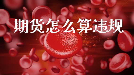 期货怎么算违规_https://wap.78312.cn_全球市场_第1张