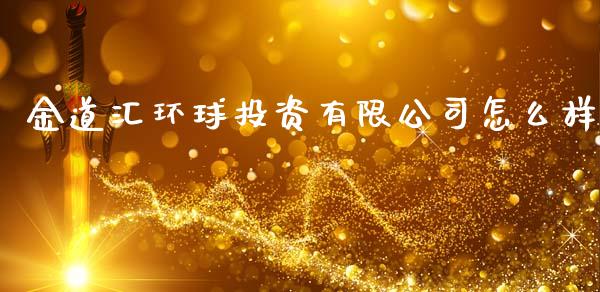 金道汇环球投资有限公司怎么样_https://wap.78312.cn_债券资讯_第1张