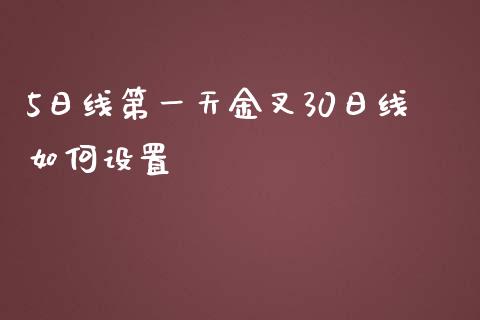 5日线第一天金叉30日线如何设置_https://wap.78312.cn_财经新闻_第1张
