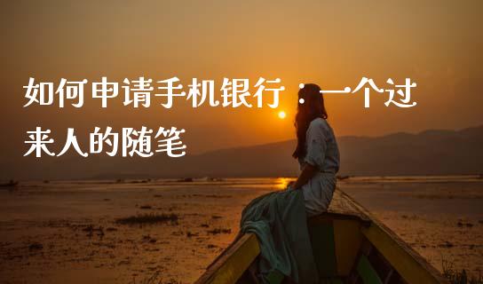 如何申请手机银行：一个过来人的随笔_https://wap.78312.cn_全球市场_第1张