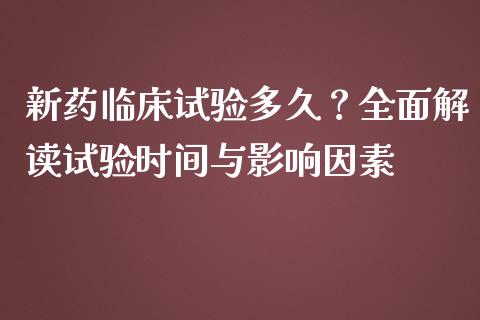 新药临床试验多久？全面解读试验时间与影响因素_https://wap.78312.cn_外汇交易_第1张