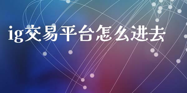 ig交易平台怎么进去_https://wap.78312.cn_金融监管_第1张