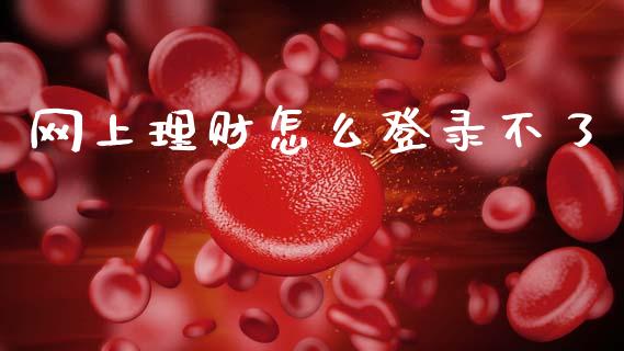 网上理财怎么登录不了_https://wap.78312.cn_财经新闻_第1张