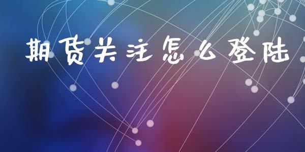 期货关注怎么登陆_https://wap.78312.cn_金融监管_第1张