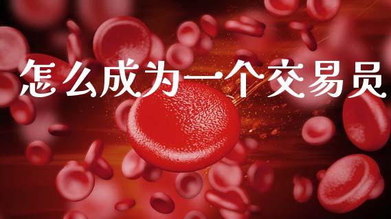 怎么成为一个交易员_https://wap.78312.cn_财经新闻_第1张