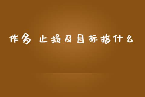 作多 止损及目标指什么_https://wap.78312.cn_外汇交易_第1张