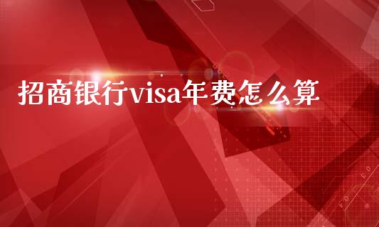 招商银行visa年费怎么算_https://wap.78312.cn_债券资讯_第1张