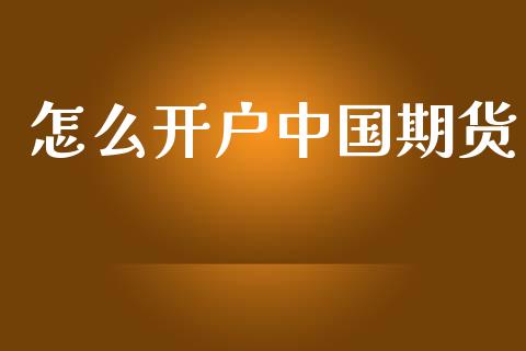 怎么开户中国期货_https://wap.78312.cn_外汇交易_第1张
