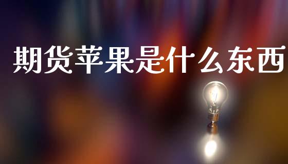 期货苹果是什么东西_https://wap.78312.cn_债券资讯_第1张