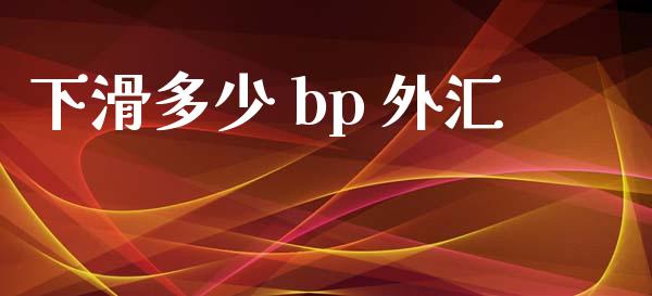 下滑多少 bp 外汇_https://wap.78312.cn_期货开户_第1张