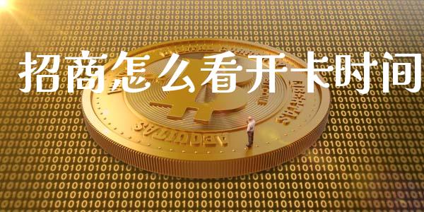 招商怎么看开卡时间_https://wap.78312.cn_金融监管_第1张