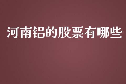 河南铝的股票有哪些_https://wap.78312.cn_外汇交易_第1张