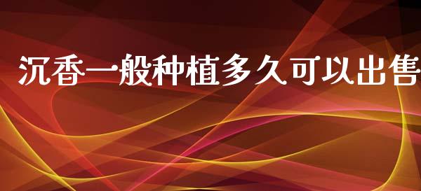 沉香一般种植多久可以出售_https://wap.78312.cn_外汇交易_第1张