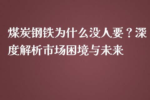 煤炭钢铁为什么没人要？深度解析市场困境与未来_https://wap.78312.cn_金融监管_第1张