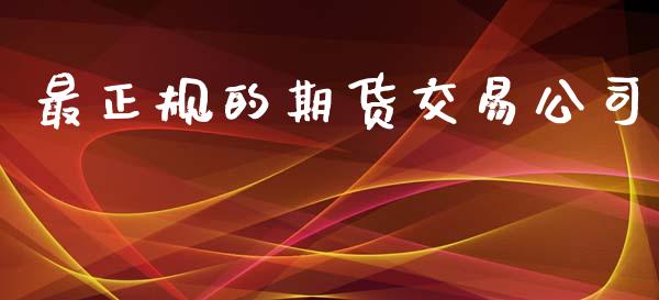 最正规的期货交易公司_https://wap.78312.cn_全球市场_第1张