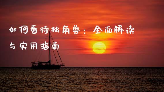 如何看待独角兽：全面解读与实用指南_https://wap.78312.cn_期货开户_第1张