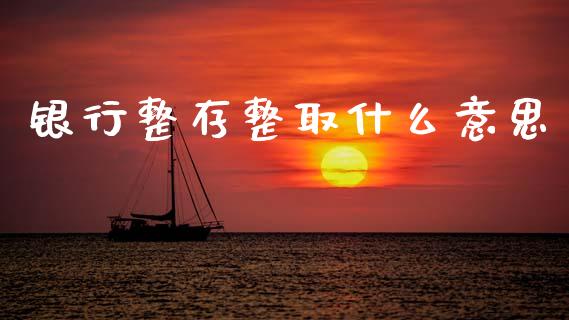 银行整存整取什么意思_https://wap.78312.cn_债券资讯_第1张