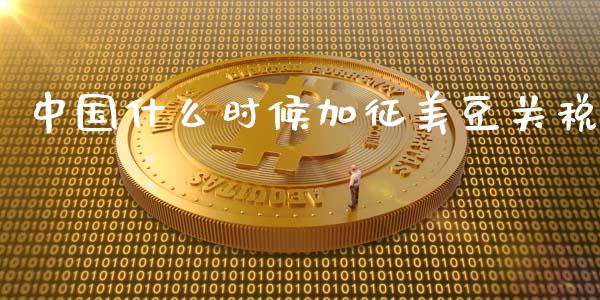 中国什么时候加征美豆关税_财经新闻_第1张_期货开户_金融监管_外汇交易_债券资讯_全球市场_财经新闻 中国什么时候加征美豆关税_https://wap.78312.cn_财经新闻_第1张