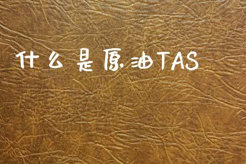 什么是原油TAS_https://wap.78312.cn_金融监管_第1张