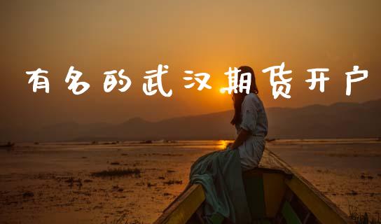 有名的武汉期货开户_https://wap.78312.cn_外汇交易_第1张