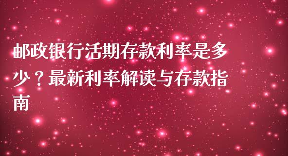 邮政银行活期存款利率是多少？最新利率解读与存款指南_https://wap.78312.cn_期货开户_第1张